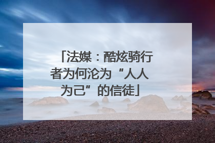 法媒：酷炫骑行者为何沦为“人人为己”的信徒